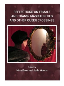 Front cover of book Reflections on Female and Trans* Masculinities and Other Queer Crossings edited by Nina Kane and Jude Woods (2017)